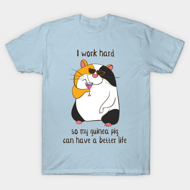 I Work Hard So My Guinea Pig Can Have A Better Life T-Shirt by Dreamy Panda Designs